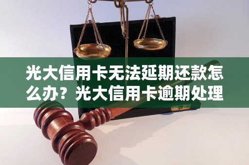 光大信用卡无法延期还款怎么办？光大信用卡逾期处理方法