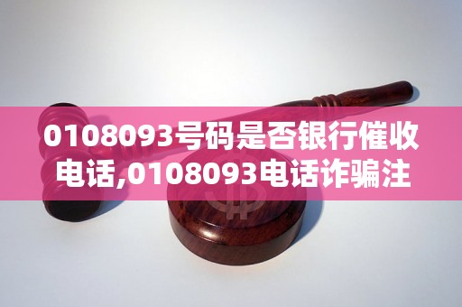 0108093号码是否银行催收电话,0108093电话诈骗注意事项