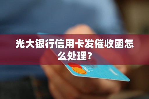 光大银行信用卡发催收函怎么处理？