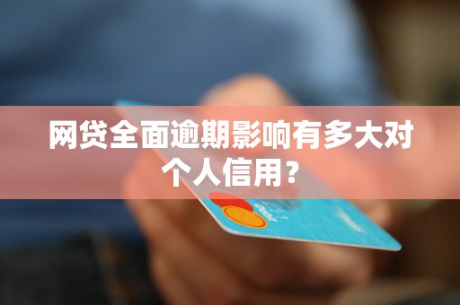 网贷全面逾期影响有多大对个人信用？