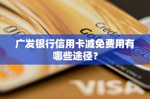 广发银行信用卡减免费用有哪些途径？