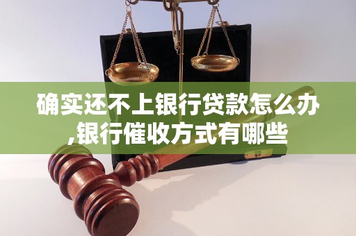 确实还不上银行贷款怎么办,银行催收方式有哪些