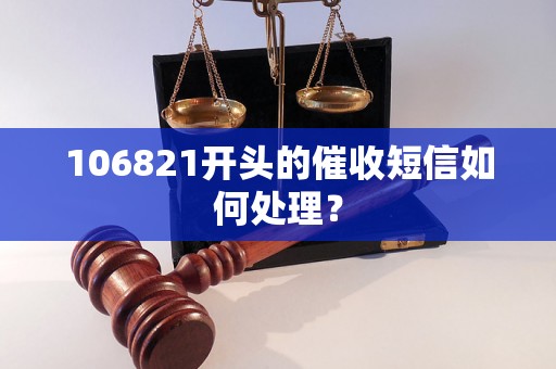 106821开头的催收短信如何处理？