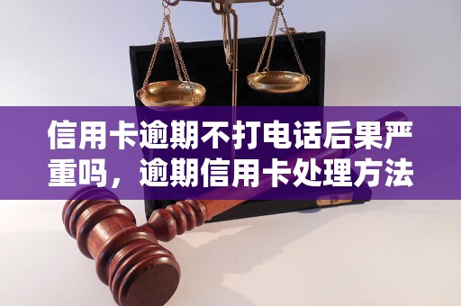 信用卡逾期不打电话后果严重吗，逾期信用卡处理方法分享