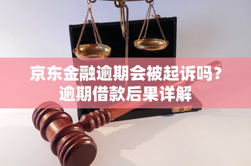 京东金融逾期会被起诉吗？逾期借款后果详解