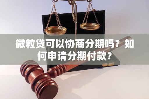 微粒贷可以协商分期吗？如何申请分期付款？