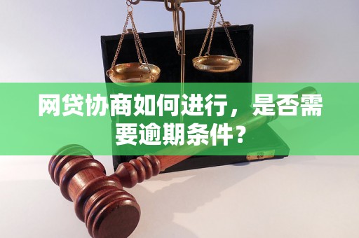 网贷协商如何进行，是否需要逾期条件？