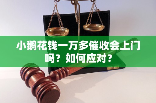 小鹅花钱一万多催收会上门吗？如何应对？