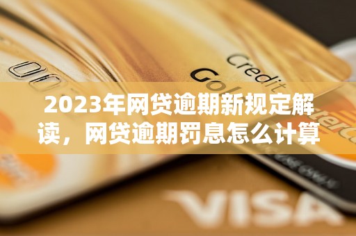 2023年网贷逾期新规定解读，网贷逾期罚息怎么计算