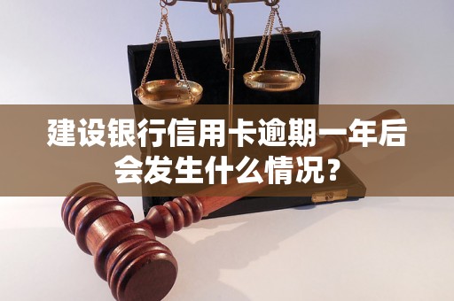 建设银行信用卡逾期一年后会发生什么情况？