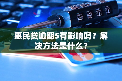 惠民贷逾期5有影响吗？解决方法是什么？