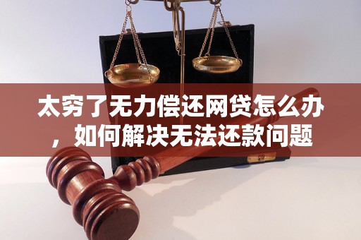 太穷了无力偿还网贷怎么办，如何解决无法还款问题