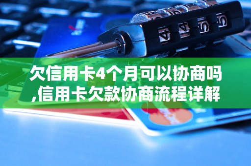 欠信用卡4个月可以协商吗,信用卡欠款协商流程详解