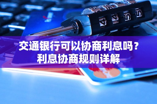 交通银行可以协商利息吗？利息协商规则详解