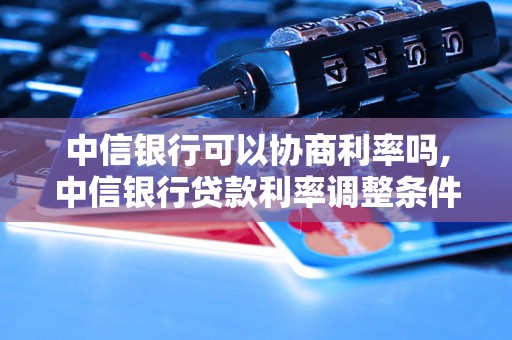 中信银行可以协商利率吗,中信银行贷款利率调整条件