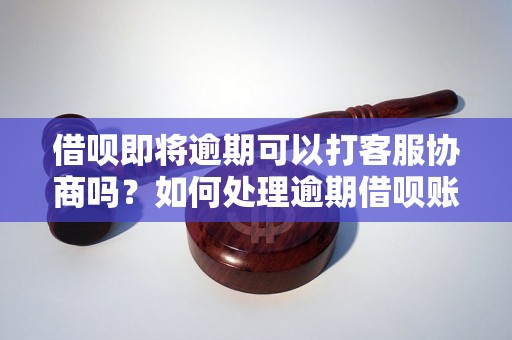 借呗即将逾期可以打客服协商吗？如何处理逾期借呗账单？