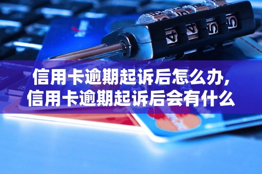 信用卡逾期起诉后怎么办,信用卡逾期起诉后会有什么后果