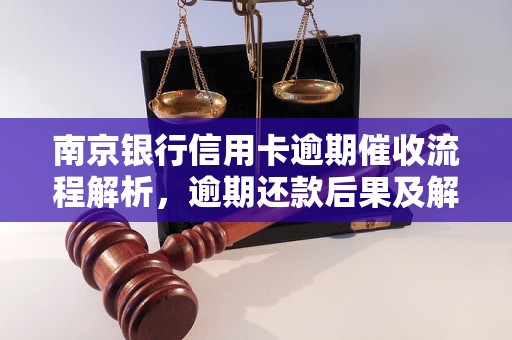 南京银行信用卡逾期催收流程解析，逾期还款后果及解决方法