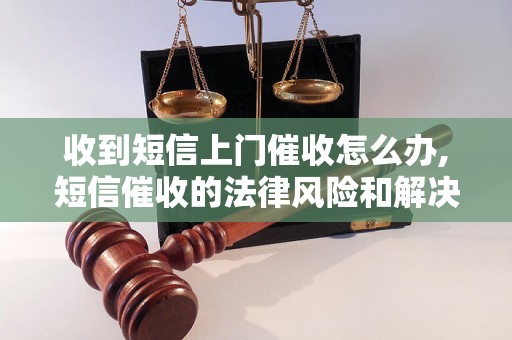 收到短信上门催收怎么办,短信催收的法律风险和解决方法