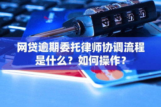 网贷逾期委托律师协调流程是什么？如何操作？