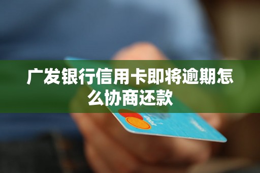 广发银行信用卡即将逾期怎么协商还款