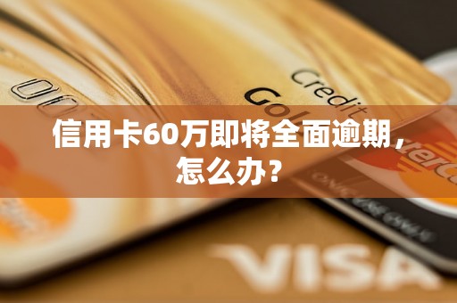 信用卡60万即将全面逾期，怎么办？