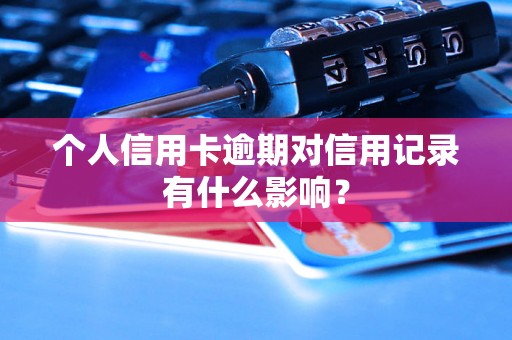 个人信用卡逾期对信用记录有什么影响？