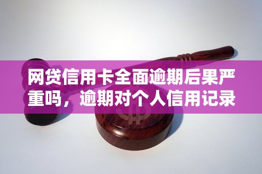 网贷信用卡全面逾期后果严重吗，逾期对个人信用记录有何影响？