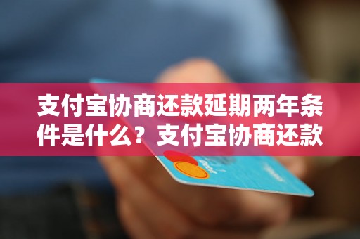 支付宝协商还款延期两年条件是什么？支付宝协商还款延期流程详解