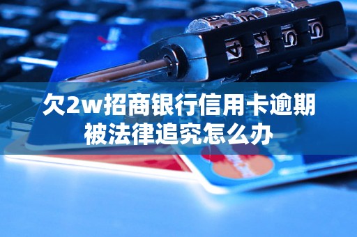 欠2w招商银行信用卡逾期被法律追究怎么办