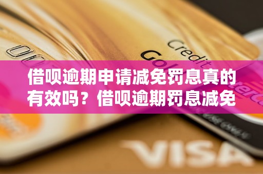 借呗逾期申请减免罚息真的有效吗？借呗逾期罚息减免流程详解