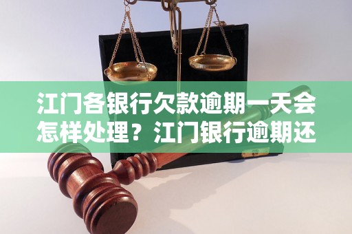 江门各银行欠款逾期一天会怎样处理？江门银行逾期还款后果