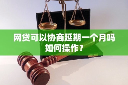 网贷可以协商延期一个月吗如何操作？