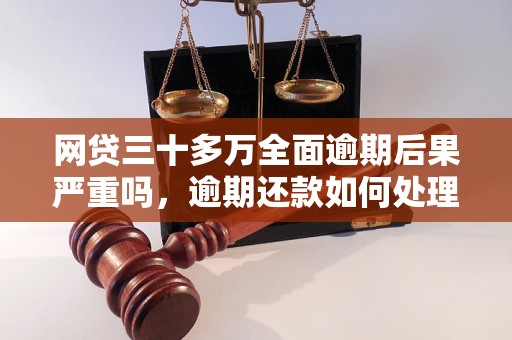 网贷三十多万全面逾期后果严重吗，逾期还款如何处理