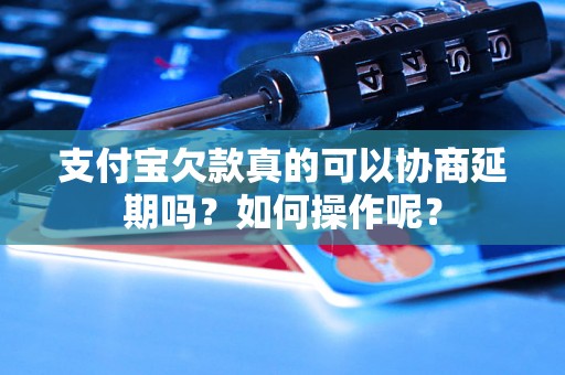 支付宝欠款真的可以协商延期吗？如何操作呢？