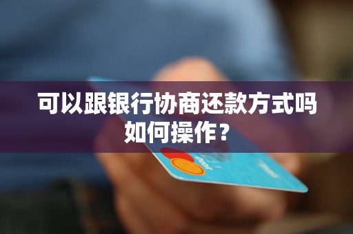 可以跟银行协商还款方式吗如何操作？