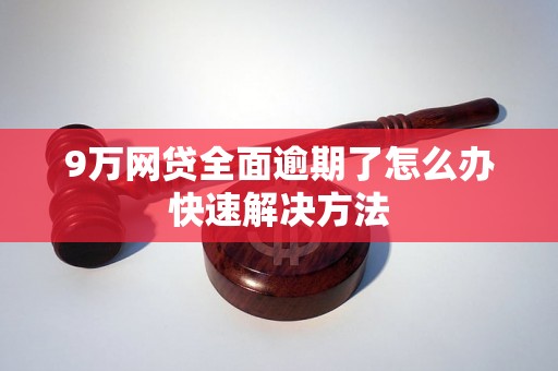 9万网贷全面逾期了怎么办快速解决方法