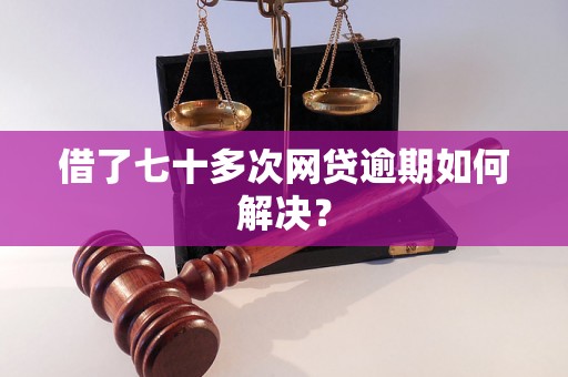 借了七十多次网贷逾期如何解决？