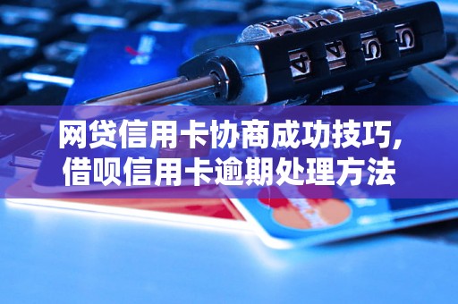 网贷信用卡协商成功技巧,借呗信用卡逾期处理方法