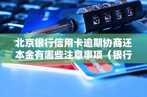 北京银行信用卡逾期协商还本金有哪些注意事项（银行信用卡逾期处理流程）