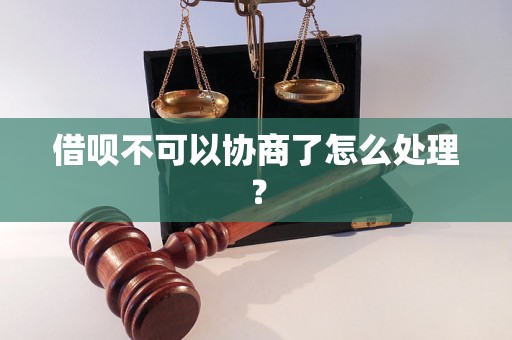 借呗不可以协商了怎么处理？