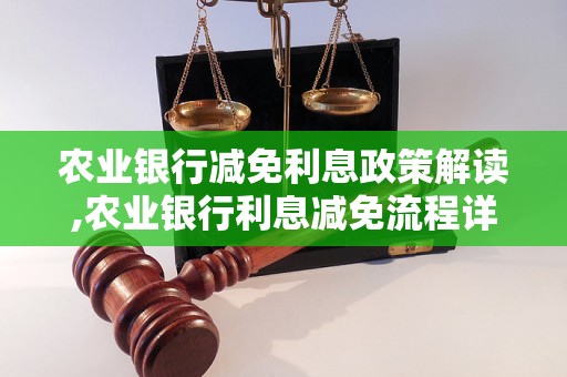 农业银行减免利息政策解读,农业银行利息减免流程详解