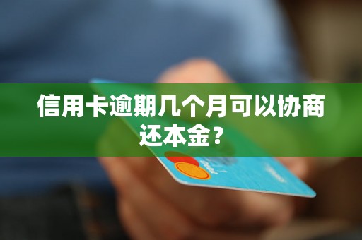 信用卡逾期几个月可以协商还本金？