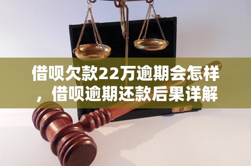 借呗欠款22万逾期会怎样，借呗逾期还款后果详解