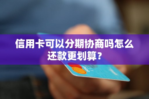 信用卡可以分期协商吗怎么还款更划算？