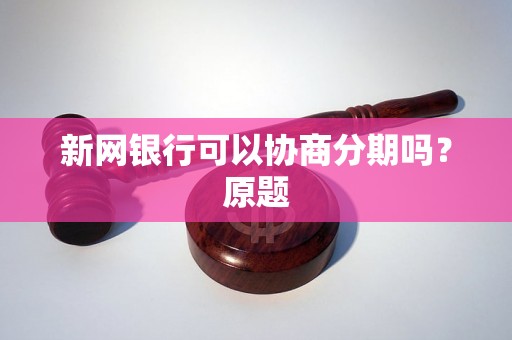 新网银行可以协商分期吗？原题