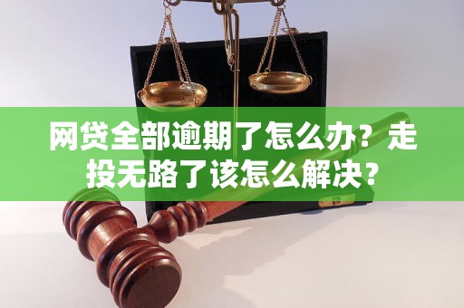 网贷全部逾期了怎么办？走投无路了该怎么解决？