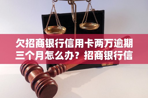 欠招商银行信用卡两万逾期三个月怎么办？招商银行信用卡逾期处理流程解析