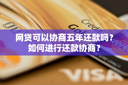 网贷可以协商五年还款吗？如何进行还款协商？