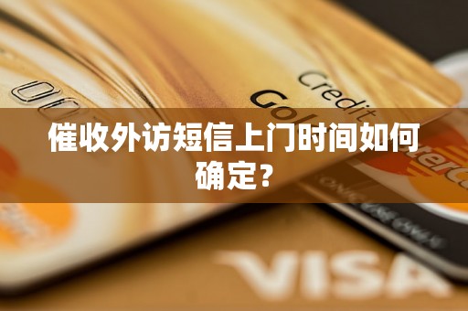 催收外访短信上门时间如何确定？